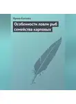 Ирина Катаева - Особенности ловли рыб семейства карповых