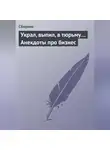 Сборник - Украл, выпил, в тюрьму… Анекдоты про бизнес