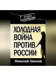 Николай Леонов - Холодная война против России