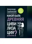 Александр Горбовский - Какой была древняя Цивилизация до Катастрофы?