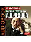 Айхенвальд Юлий - Жизнь и творчество Антона Павловича Чехова