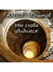 Алексей Игнатов - Мы снова увидимся!