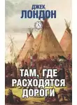 Джек Лондон - Там, где расходятся дороги