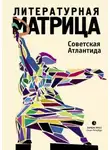 Павел Крусанов - Литературная матрица. Советская Атлантида