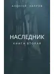 Алексей Хапров - Наследник. Книга вторая