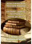 Борис Кригер - Классическая поэзия любви. Переводы Катула, Данте, Петрарка, Лопе Де Вега
