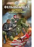 Михаил Ланцов - Фельдмаршал. Отстоять Маньчжурию!