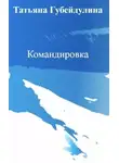 Татьяна Губейдулина - Командировка