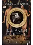 Симона де Бовуар - Все люди смертны