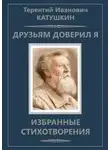 Терентий Катушкин - Друзьям доверил я. Избранные стихотворения
