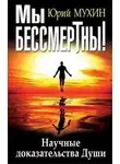 Юрий Мухин - Мы бессмертны! Научные доказательства Души