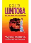 Юлия Шилова - Мужчина на блюдечке, или Будет все, как ты захочешь!