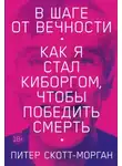 Питер Скотт-Морган - В шаге от вечности. Как я стал киборгом, чтобы победить смерть