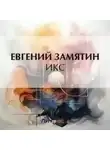 Евгений Замятин - Икс