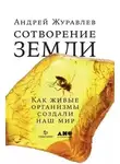 Андрей Журавлев - Сотворение Земли. Как живые организмы создали наш мир