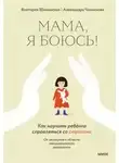  Александра Чканикова - Мама, я боюсь! Как научить ребенка справляться со страхами