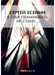 Сергей Есенин - Я обманывать себя не стану…