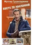 Мухтар Гусенгаджиев - Вверх по наклонной