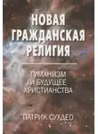 Патрик Сухдео - Новая гражданская религия. Гуманизм и будущее христианства