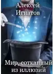 Алексей Игнатов - Мир, сотканный из иллюзий