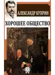 Александр Куприн - Хорошее общество
