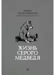 Эрнест Сетон-Томпсон - Жизнь серого медведя