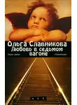 Ольга Славникова - Любовь в седьмом вагоне