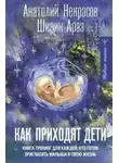 Анатолий Некрасов - Как приходят дети. Книга-тренинг для каждой, кто готов пригласить малыша в свою жизнь