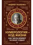 Андрей Ткаленко - Нумерология – код жизни. Как числа влияют на вашу судьбу