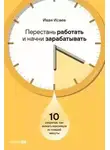 Иван Исаев - Перестань работать и начни зарабатывать: 10 секретов, как выжать максимум из каждой минуты
