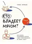 Томас Фрицше - Кто владеет мячом? Как научить сотрудников держать «мяч» ответственности на своем «поле»