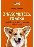 Татьяна Романова - Знакомьтесь, собака. Руководство по уходу, общению и воспитанию