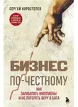 Сергей Коростелев - Бизнес по-честному. Как заработать миллионы и не потерять веру в Бога