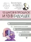 Валентина Кляйн - 12 шагов в прошлое и 13 в будущее. Перепрограммирование судьбы через прошлые воплощения
