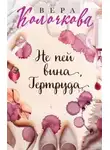 Вера Колочкова - Не пей вина, Гертруда