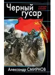 Александр Смирнов - Черный гусар. Разведчик из будущего