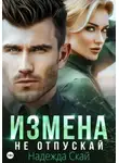 Надежда Скай - Измена. Не отпускай
