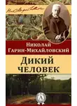 Николай Гарин-Михайловский - Дикий человек
