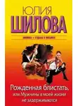 Юлия Шилова - Рожденная блистать, или Мужчины в моей жизни не задерживаются