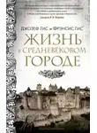 Фрэнсис Гис - Жизнь в средневековом городе
