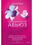 Шахида Араби - Нарциссический абьюз. Как распознать манипуляции, разорвать травмирующую связь и вернуть контроль над своей жизнью