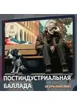 Игорь Вайсман - Постиндустриальная баллада