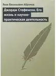 Яков Абрамов - Джордж Стефенсон. Его жизнь и научно-практическая деятельность