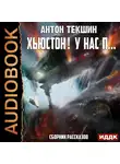 Текшин Антон - Хьюстон! У нас п… Сборник рассказов