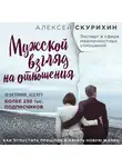 Скурихин Алексей - Мужской взгляд на отношения. Как отпустить прошлое и начать новую жизнь