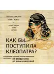 Коутс Бет - Как бы поступила Клеопатра? Как великие женщины решали ежедневные проблемы: от Фриды Кало до Анны Ахматовой