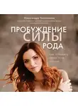 Толоконина Александра - Пробуждение силы рода. Как услышать голос тела и души