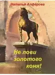 Наталья Алфёрова - Не лови золотого коня!