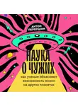 Антон Первушин - Наука о чужих. Как ученые объясняют возможность жизни на других планетах