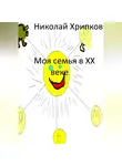 Николай Хрипков - Моя семья в XX веке